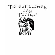 I'm not wearing any panties t-shirts by gailg1957 I'm not wearing any panties t-shirts