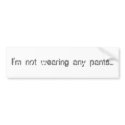I'm not wearing any pants... bumper stickers by bombay1536 I'm not wearing any pants... bumper stickers