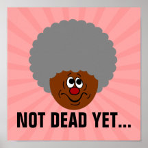 I'm old but don't bury me until I'm actually dead Posters