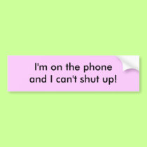 I'm on the phone and I can't shut up! bumper stickers