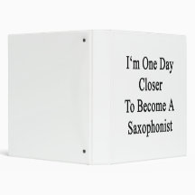I'm One Day Closer To Become A Saxophonist 3 Ring Binder