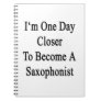 I'm One Day Closer To Become A Saxophonist Note Book