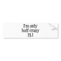 I'm only  half crazy 13.1 bumper sticker
