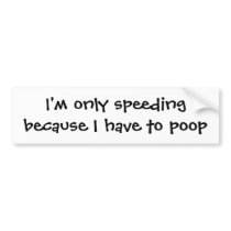 I'm only speeding because I have to poop bumper st bumper stickers by tolleduso I'm only speeding because I have to poop bumper st bumper stickers
