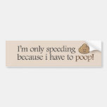 I'm only speeding because i have to poop! bumper stickers