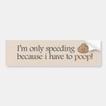 I'm only speeding because i have to poop! bumper stickers