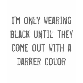 I'm only wearing black until they come out with... shirt