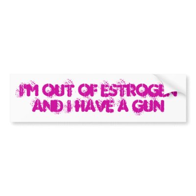 I'm Out of Estrogen and I have a gun Bumper Stickers by mercedespens