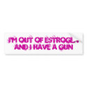 I'm Out of Estrogen and I have a gun Bumper Stickers