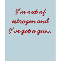 I'm out of estrogen and I've got a gun. t-shirts by Laur14 I'm out of estrogen and I've got a gun. t-shirts