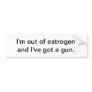 I'm out of estrogen - bumper sticker