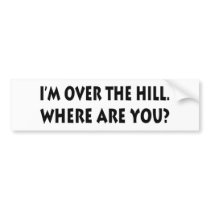 I'm Over  The Hill.  Where Are You? Bumper Sticker