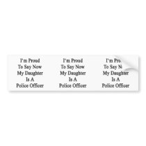 I'm Proud To Say Now My Daughter Is A Police Offic Bumper Stickers