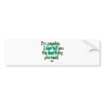 I'm psychic. I can tell you the last thing you... Bumper Sticker