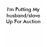 I'm Putting My husband/slaveUp For Auction t-shirts