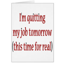 I'm Quitting My Job Tomorrow This Time For Real Greeting Card
