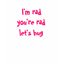 I'm rad, you're rad, let's hug t-shirts by kimzkreationz I'm rad, you're rad, let's hug t-shirts