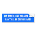 I'M REPUBLICAN BECAUSE WE CAN'T ALL BE ON WELFARE! bumper stickers