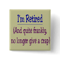 "I'm Retired and no longer give a Crap" buttons