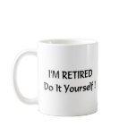 I'm retired do it yourself! coffee mugs