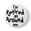 I'm Retired . . . Go Around Me buttons by malibuitalian I'm Retired . . . Go Around Me buttons