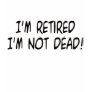 I'm Retired Not Dead!