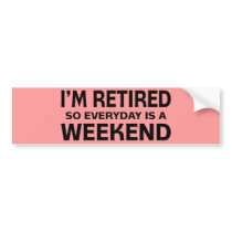 I'm Retired so Everyday is a Weekend! bumper stickers by cdandc I'm Retired so Everyday is a Weekend! bumper stickers