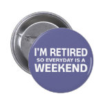 I'm Retired so Everyday is a Weekend! Button