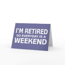 I'm Retired so Everyday is a Weekend! Greeting Card