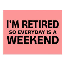 I'm Retired so Everyday is a Weekend! Post Card