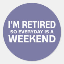 I'm Retired so Everyday is a Weekend! Stickers