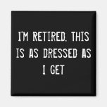 I'm Retired. This is as dressed as I get Refrigerator Magnets