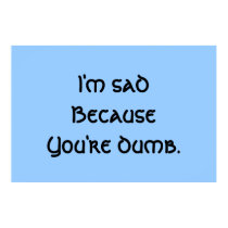 I'm Sad Because You're Dumb posters