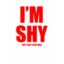 Im shy but ive got a huge dick t-shirts