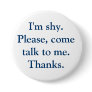 I'm shy. Please, come talk to me. Thanks. Button