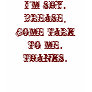 I'm shy. Please, come talk to me. Thanks. Tshirts
