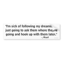 "I'm sick of following my dreams 1 Bumper Sticker