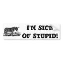 I'm sick of Stupid Bumper sticker bumper stickers