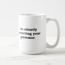 I'm silently correcting your grammar mugs