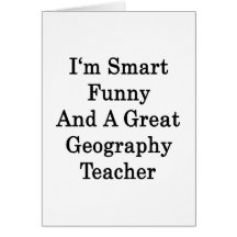 I'm Smart Funny And A Great Geography Teacher Greeting Cards