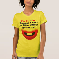Im Smiling Because I have No Idea What s Going On t-shirts