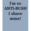 I'm so ANTI-BUSH I shave mine! t-shirts by laurak31876 I'm so ANTI-BUSH I shave mine! t-shirts