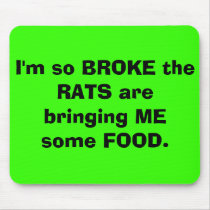 I'm so BROKE the RATS are bringing ME some FOOD. mousepads