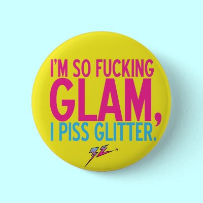 I'm so fucking glam, I piss glitter Buttons by zebrainpink I'm so fucking glam, I piss glitter Buttons by zebrainpink