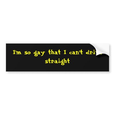 I'm so gay that I can't drive straight Bumper Sticker
