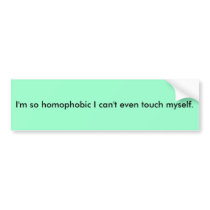 I'm so homophobic I can't even touch myself. bumper stickers