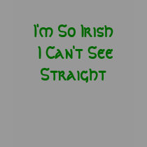 I'm So Irish I Can't See Straight t-shirts