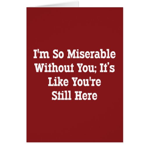 i-m-so-miserable-without-you-it-s-like-you-re-card-zazzle