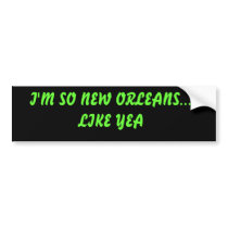 I'M SO NEW ORLEANS... LIKE YEA bumper stickers