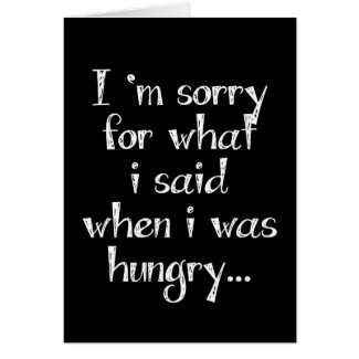 I'm sorry for what i said when i was hungry ...